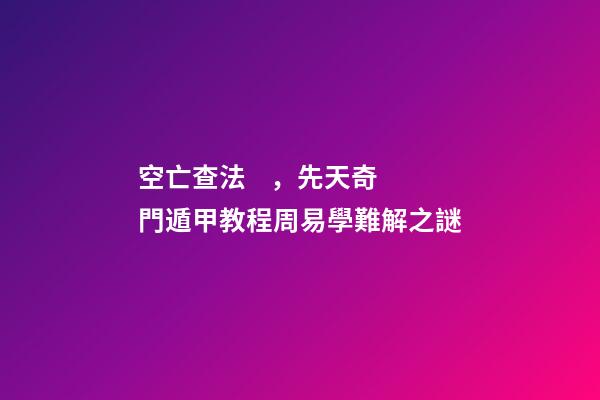 空亡查法，先天奇門遁甲教程周易學難解之謎